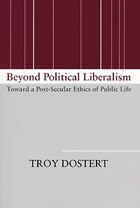 Beyond Political Liberalism: Toward a Post-Secular Ethics of Public Life