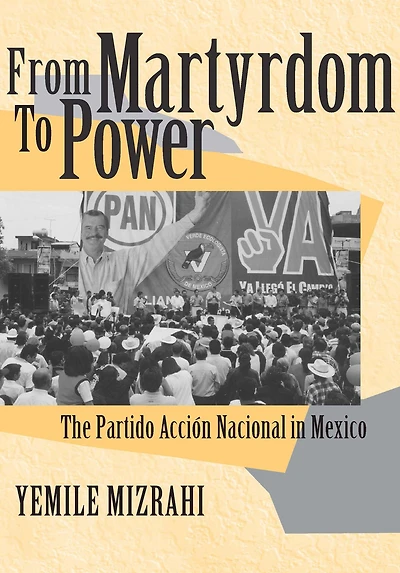 From Martyrdom to Power: The Partido Acción Nacional Mexico