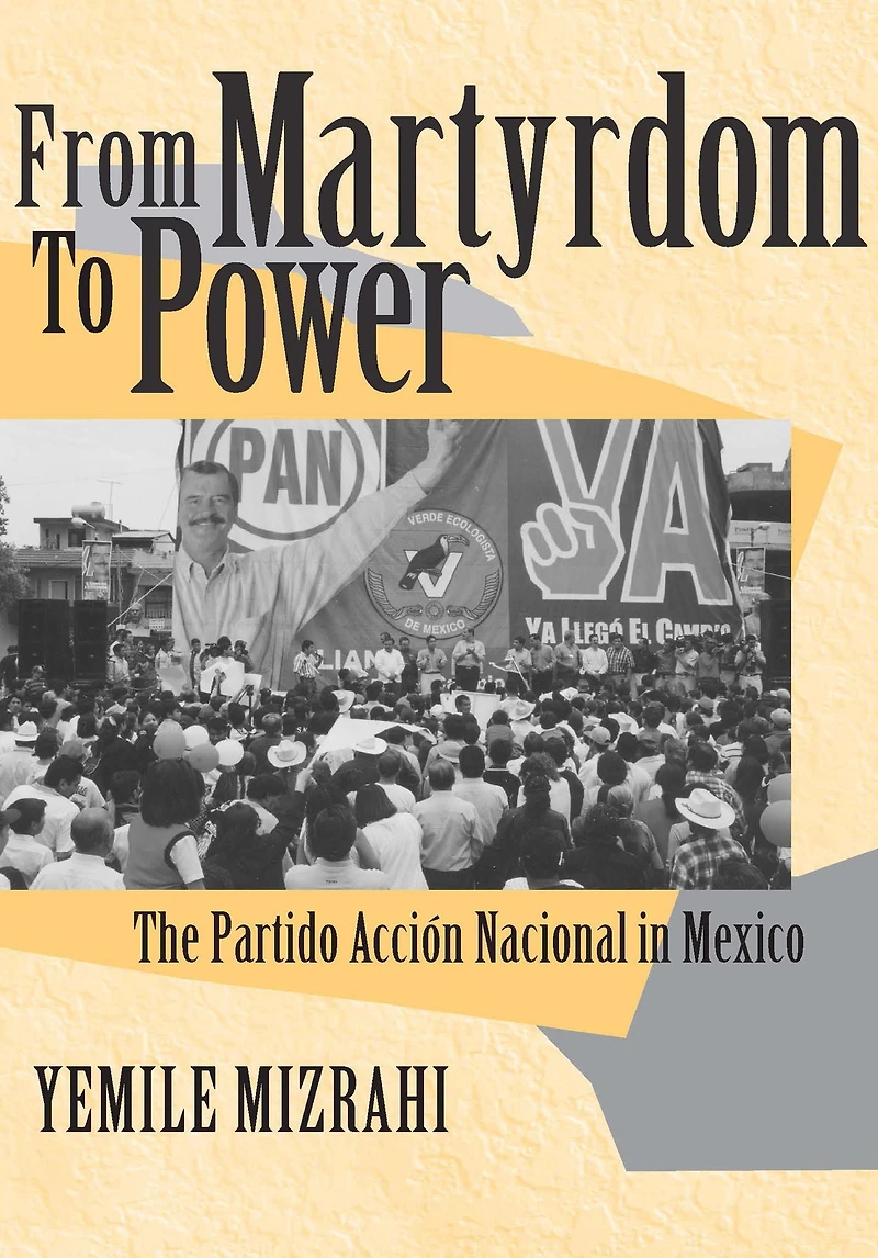 From Martyrdom to Power: The Partido Acción Nacional Mexico