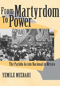 From Martyrdom to Power: The Partido Acción Nacional Mexico