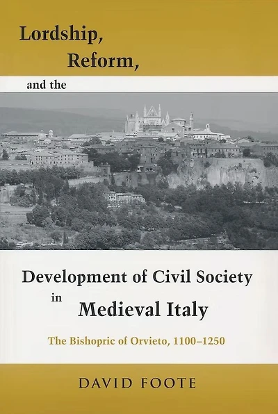 Lordship, Reform, and The Development Of Civil Society Medieval Italy: Bishopric Orvieto, 1100-1250