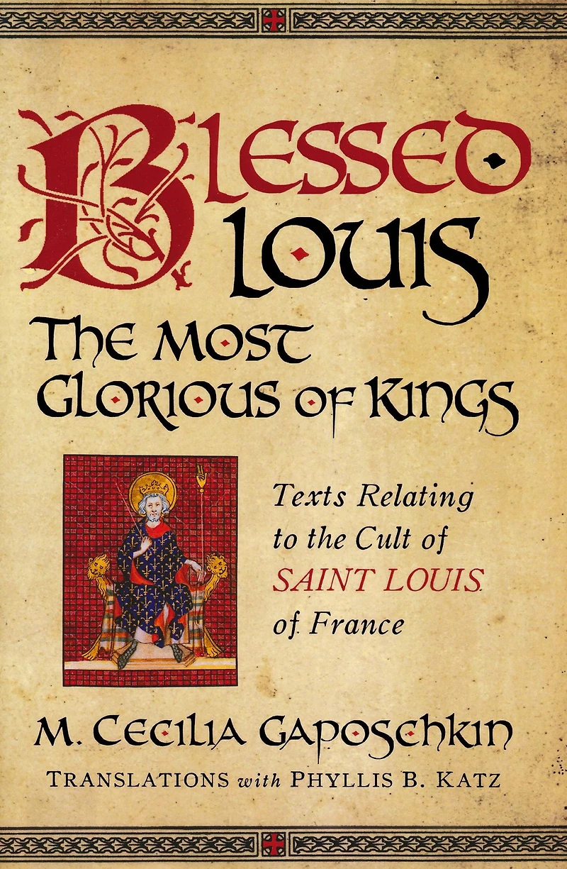 Blessed Louis, the Most Glorious of Kings: Texts Relating to Cult Saint Louis France