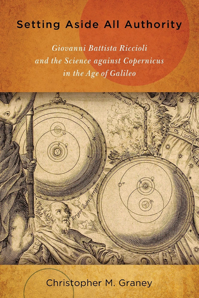 Setting Aside All Authority: Giovanni Battista Riccioli and the Science against Copernicus Age of Galileo