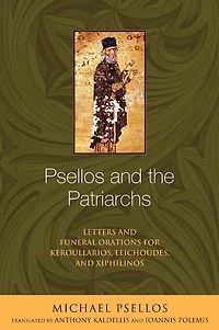 Psellos and the Patriarchs: Letters Funeral Orations for Keroullarios, Leichoudes, Xiphilinos