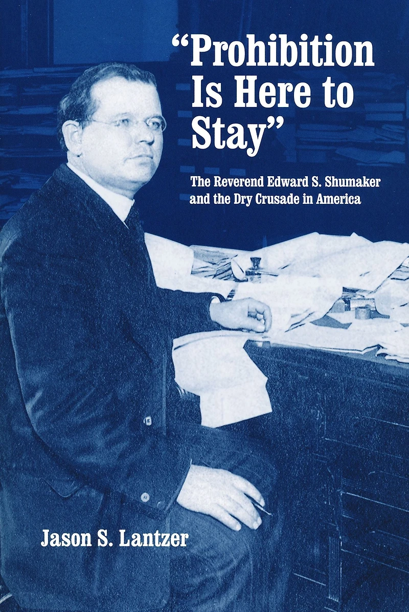 "Prohibition Is Here to Stay": the Reverend Edward S. Shumaker and Dry Crusade America