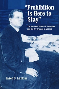 "Prohibition Is Here to Stay": the Reverend Edward S. Shumaker and Dry Crusade America