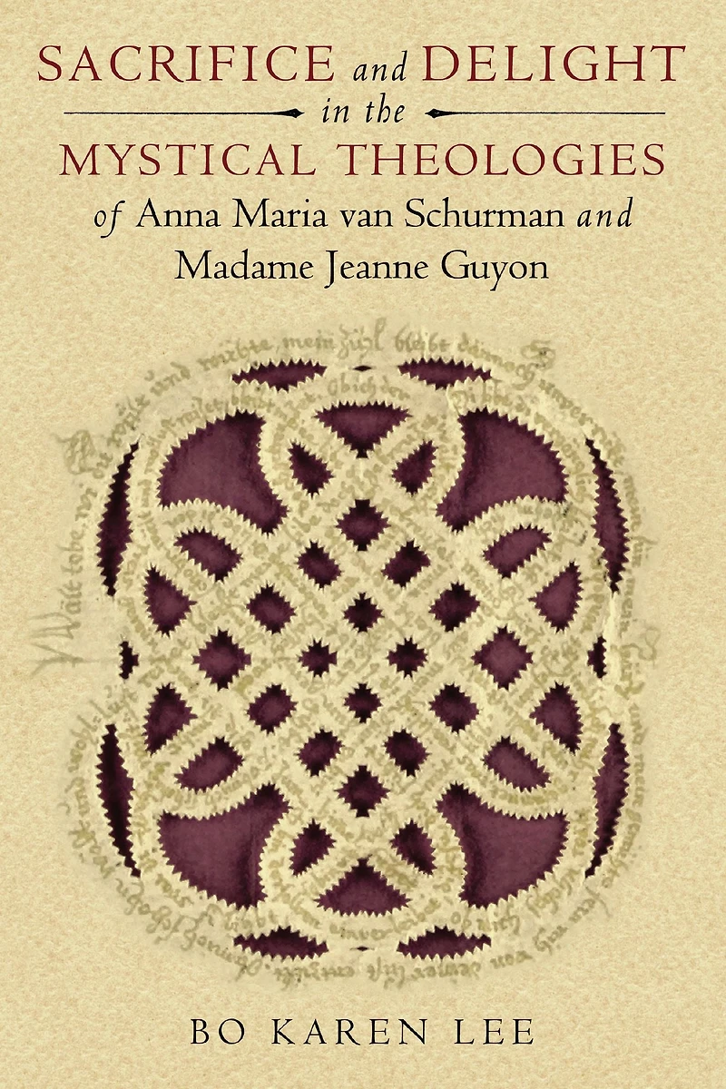 Sacrifice and Delight the Mystical Theologies of Anna Maria van Schurman Madame Jeanne Guyon