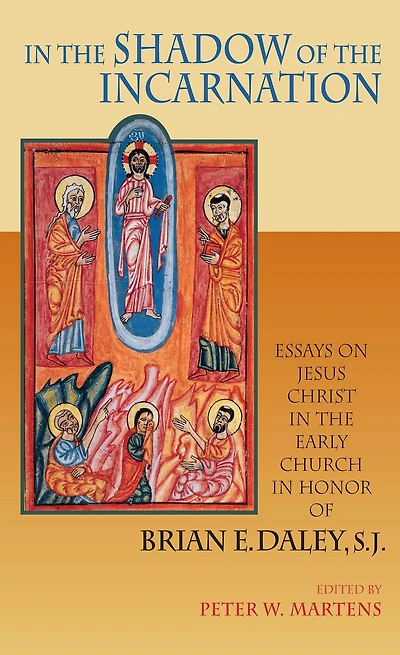 In the Shadow of the Incarnation: Essays on Jesus Christ in the Early Church in Honor of Brian E. Daley, S.J.