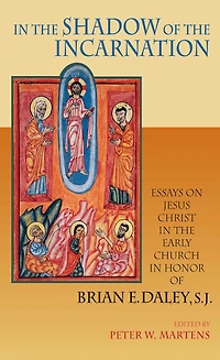 In the Shadow of the Incarnation: Essays on Jesus Christ in the Early Church in Honor of Brian E. Daley, S.J.