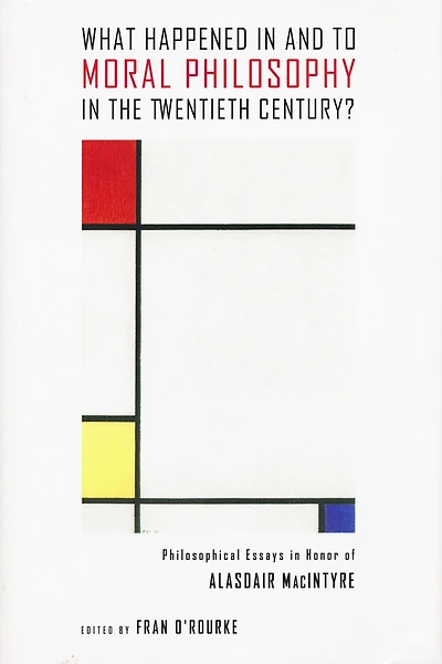 What Happened in and to Moral Philosophy in the Twentieth Century?: Philosophical Essays in Honor of Alasdair MacIntyre