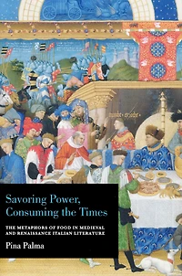 Savoring Power, Consuming The Times: Metaphors of Food Medieval and Renaissance Italian Literature