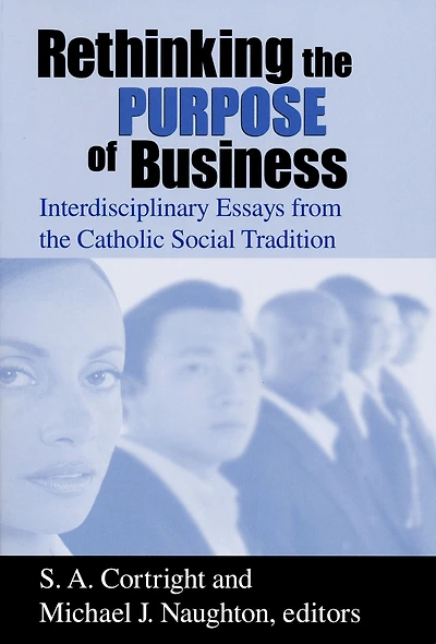 Rethinking the Purpose of Business: Interdisciplinary Essays from Catholic Social Tradition