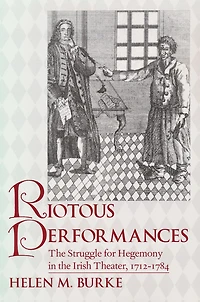 Riotous Performances: the Struggle for Hegemony Irish Theater, 1712-1785