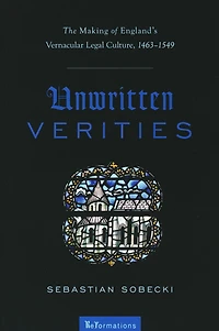 Unwritten Verities: The Making of England's Vernacular Legal Culture, 1463-1549