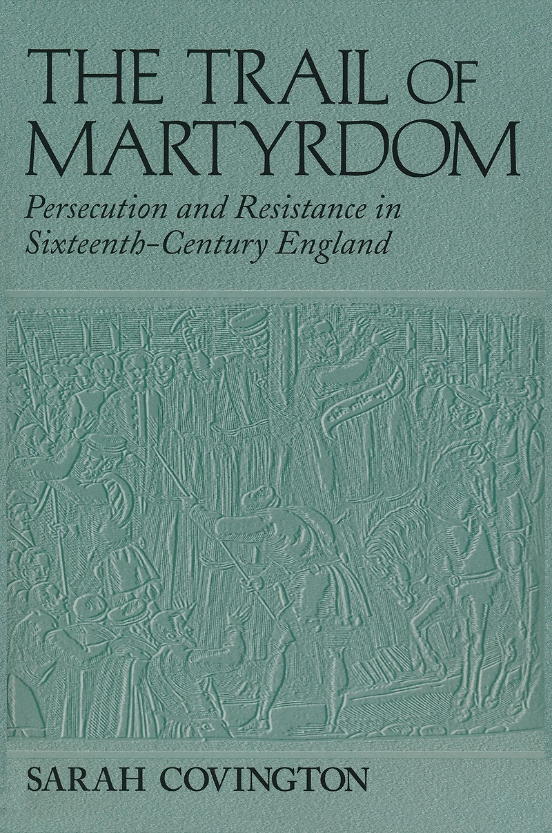 The Trail Of Martyrdom: Persecution and Resistance Sixteenth-Century England