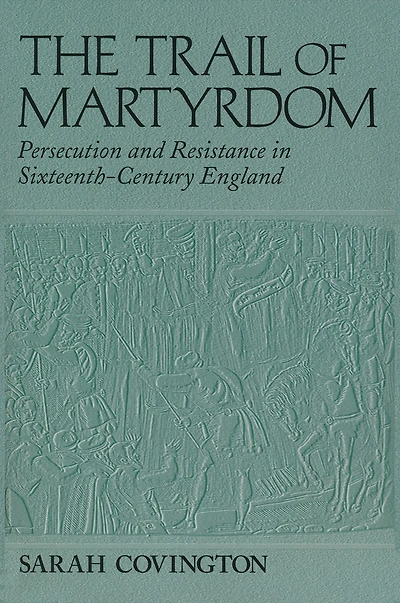 The Trail Of Martyrdom: Persecution and Resistance Sixteenth-Century England