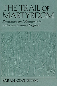 The Trail Of Martyrdom: Persecution and Resistance Sixteenth-Century England