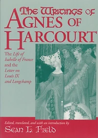 the Writings of Agnes Harcourt: Life Isabelle France and Letter on Louis IX Longchamp
