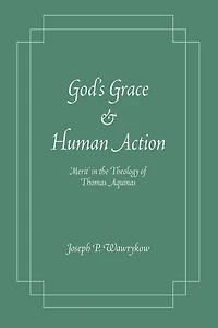 God's Grace and Human Action: 'Merit' the Theology of Thomas Aquinas
