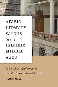 Arabic Literary Salons the Islamic Middle Ages: Poetry, Public Performance, and Presentation of Past