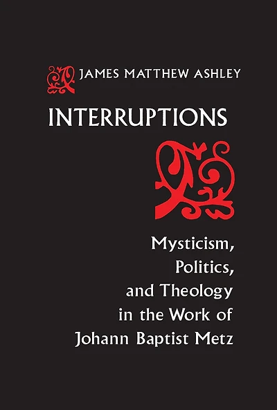 Interruptions: Mysticism, Politics, and Theology the Work of Johann Baptist Metz