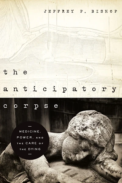 the Anticipatory Corpse: Medicine, Power, and Care of Dying