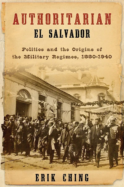 Authoritarian El Salvador: Politics and the Origins of Military Regimes, 1880-1940