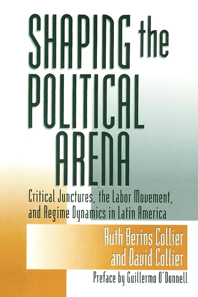 Shaping the Political Arena: Critical Junctures, Labor Movement, and Regime Dynamics Latin America