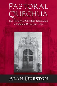 Pastoral Quechua: The History of Christian Translation Colonial Peru, 1550-1654