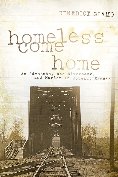 Homeless Come Home: An Advocate, the Riverbank, and Murder Topeka, Kansas