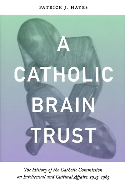 Catholic Brain Trust: the History of Commission on Intellectual and Cultural Affairs, 1945-1965