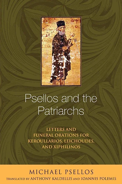 Psellos and the Patriarchs: Letters Funeral Orations for Keroullarios, Leichoudes, Xiphilinos