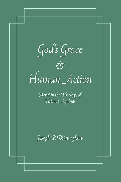 God's Grace and Human Action: 'Merit' the Theology of Thomas Aquinas