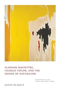 Alasdair MacIntyre, Charles Taylor, and the Demise of Naturalism: Reunifying Political Theory Social Science