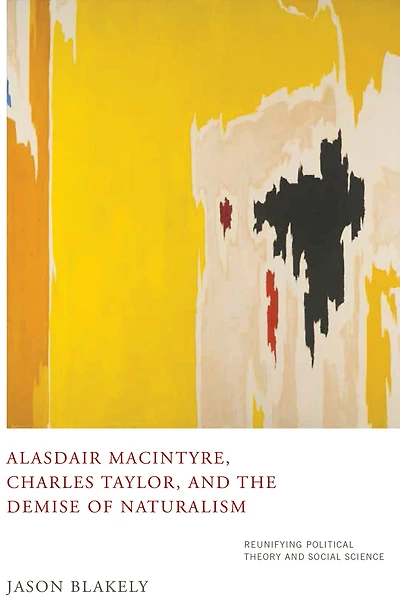 Alasdair MacIntyre, Charles Taylor, and the Demise of Naturalism: Reunifying Political Theory Social Science