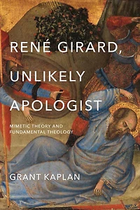 René Girard, Unlikely Apologist: Mimetic Theory and Fundamental Theology
