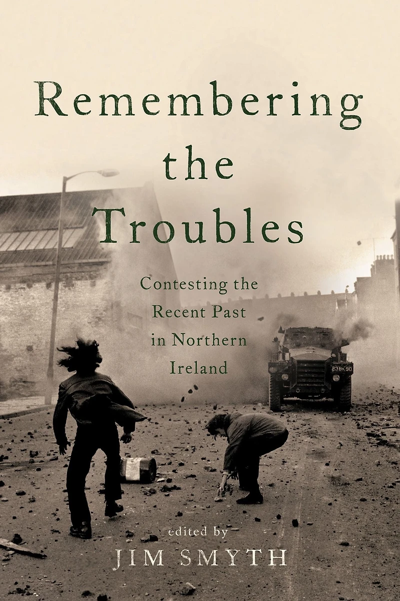 Remembering the Troubles: Contesting Recent Past Northern Ireland