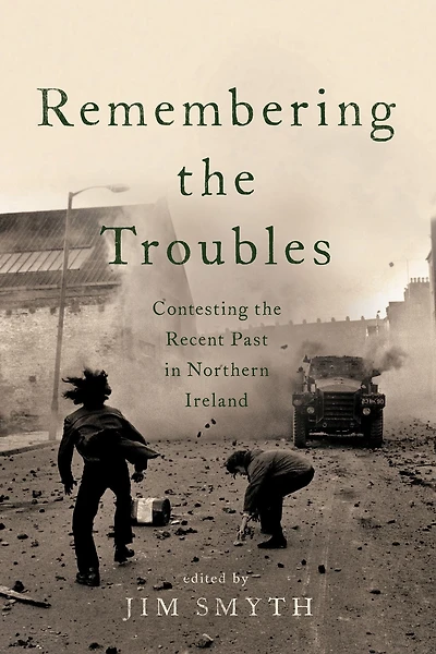 Remembering the Troubles: Contesting Recent Past Northern Ireland