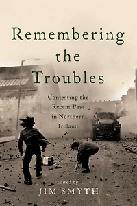 Remembering the Troubles: Contesting Recent Past Northern Ireland