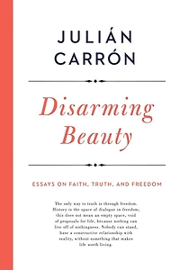 Disarming Beauty: Essays on Faith, Truth, and Freedom