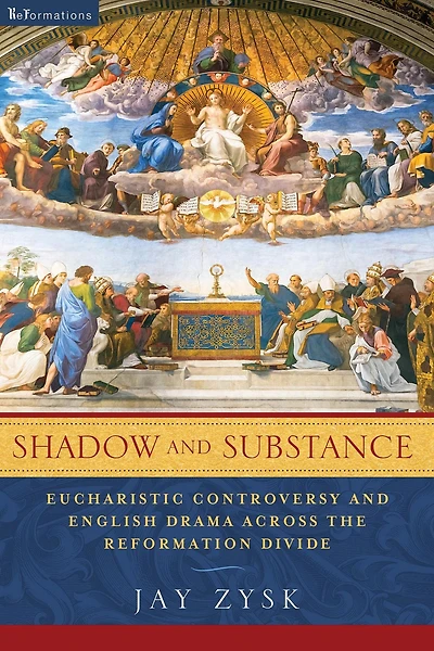 Shadow and Substance: Eucharistic Controversy English Drama across the Reformation Divide