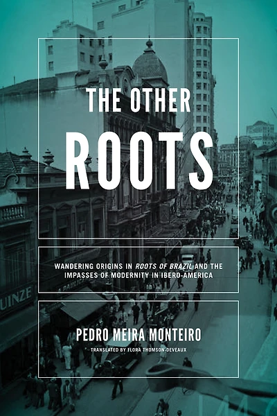 Other Roots, The: Wandering Origins "Roots of Brazil" and the Impasses Modernity Ibero-America