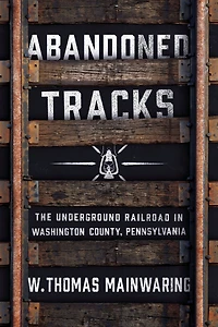 Abandoned Tracks: The Underground Railroad Washington County, Pennsylvania
