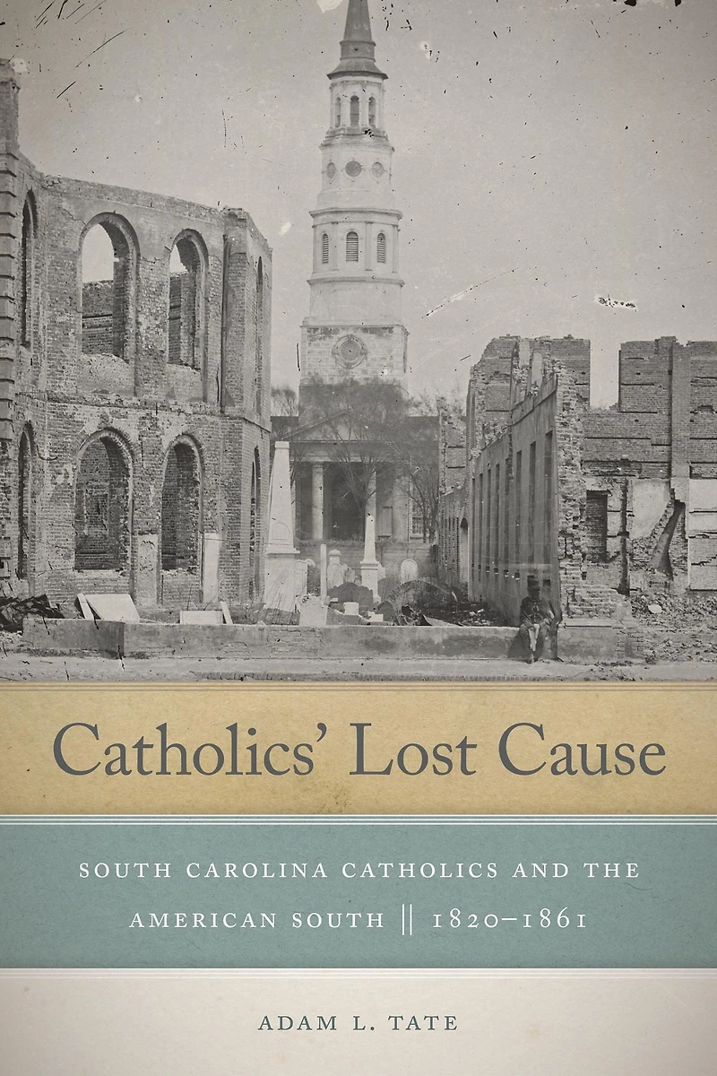 Catholics' Lost Cause: South Carolina Catholics and the American South, 1820-1861