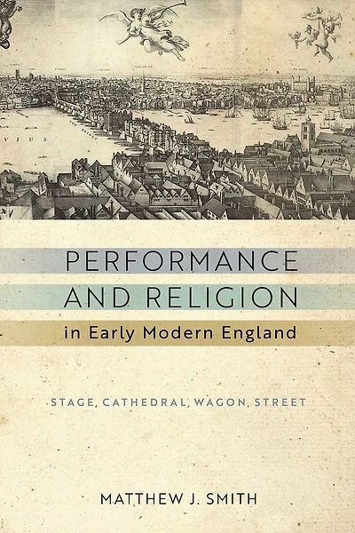 Performance and Religion Early Modern England: Stage, Cathedral, Wagon, Street