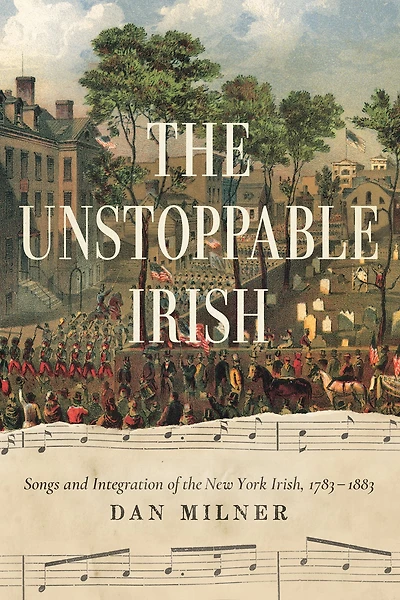 the Unstoppable Irish: Songs and Integration of New York Irish, 1783-1883