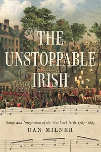 the Unstoppable Irish: Songs and Integration of New York Irish, 1783-1883