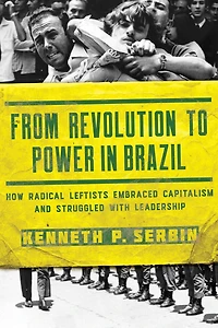 From Revolution to Power Brazil: How Radical Leftists Embraced Capitalism and Struggled with Leadership