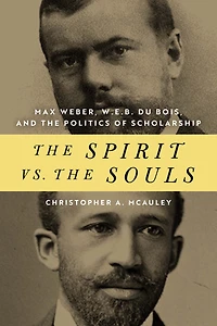 the Spirit vs. Souls: Max Weber, W. E. B. Du Bois, and Politics of Scholarship