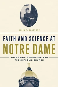 Faith and Science at Notre Dame: John Zahm, Evolution, the Catholic Church